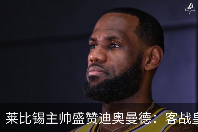 莱比锡主帅盛赞迪奥曼德：客战皇马是巨大考验