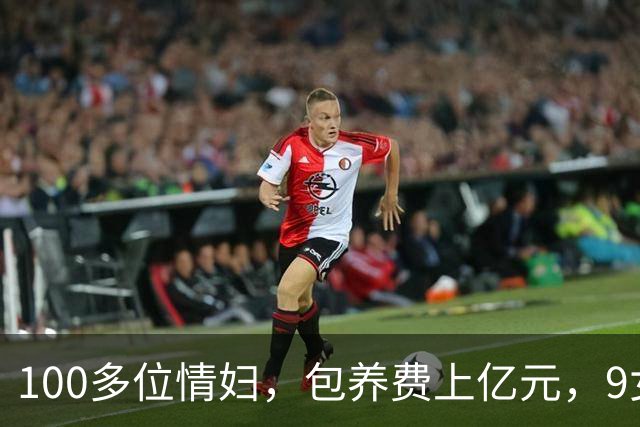 100多位情妇，包养费上亿元，9女同床却沦落个凄凉下场、人财两空